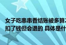 女子吃串串香结账被多算27瓶啤酒店家：店员也发现了虽然扣了钱但会退的 具体是什么情况?