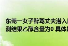 东莞一女子醉驾丈夫潜入医院稀释醉驾妻子血液样本导致检测结果乙醇含量为0 具体是什么情况?