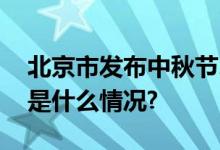 北京市发布中秋节、国庆节放假安排！ 具体是什么情况?