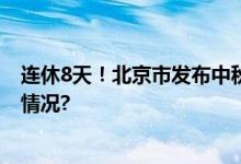 连休8天！北京市发布中秋节、国庆节放假安排 具体是什么情况?