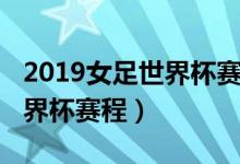 2019女足世界杯赛程时间表格（2019女足世界杯赛程）