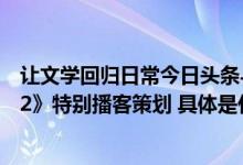 让文学回归日常今日头条与小宇宙联合发起《我在岛屿读书2》特别播客策划 具体是什么情况?