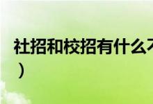 社招和校招有什么不同（社招和校招有啥区别）