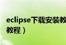 eclipse下载安装教程最新（eclipse下载安装教程）