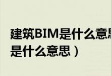 建筑BIM是什么意思?有什么特点?（建筑bim是什么意思）