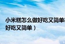 小米糕怎么做好吃又简单视频燕麦糕怎样做（小米糕怎么做好吃又简单）