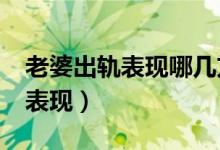 老婆出轨表现哪几方面?（老婆外遇出轨几种表现）