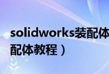 solidworks装配体使用技巧（solidworks装配体教程）