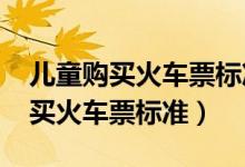 儿童购买火车票标准最新2023年龄（儿童购买火车票标准）