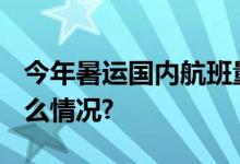 今年暑运国内航班量超2019年同期 具体是什么情况?