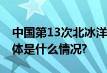 中国第13次北冰洋科学考察队抵达北极点 具体是什么情况?