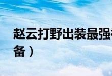 赵云打野出装最强神装2021（赵云的打野装备）