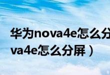 华为nova4e怎么分屏显示两个界面（华为nova4e怎么分屏）