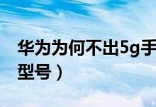 华为为何不出5g手机了（华为支持5g的手机型号）