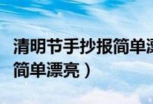 清明节手抄报简单漂亮四年级（清明节手抄报简单漂亮）