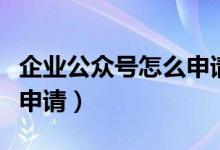 企业公众号怎么申请视频号（企业公众号怎么申请）