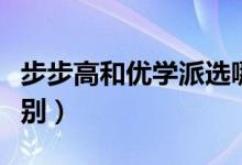 步步高和优学派选哪个（步步高和优学派的区别）