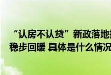 “认房不认贷”新政落地持币观望群体或入市北京楼市有望稳步回暖 具体是什么情况?