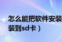 怎么能把软件安装在sd卡里（怎么把软件安装到sd卡）