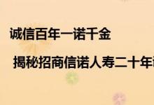 诚信百年一诺千金 | 揭秘招商信诺人寿二十年诚信经营之路 具体是什么情况?