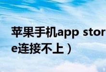 苹果手机app store连接不了（苹果appstore连接不上）