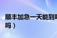 顺丰加急一天能到吗跨省（顺丰加急一天能到吗）