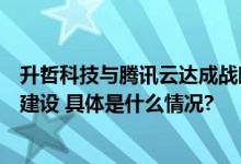 升哲科技与腾讯云达成战略合作探索大模型时代的算力底座建设 具体是什么情况?