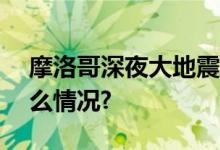 摩洛哥深夜大地震已致632人遇难 具体是什么情况?