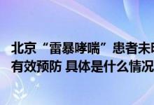 北京“雷暴哮喘”患者未明显增加 专家：花粉期规范用药可有效预防 具体是什么情况?