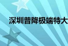 深圳普降极端特大暴雨 具体是什么情况?