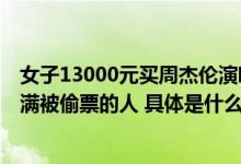 女子13000元买周杰伦演唱会门票被偷报警时发现派出所挤满被偷票的人 具体是什么情况?