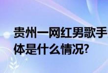 贵州一网红男歌手涉黑涉恶警方征集线索 具体是什么情况?