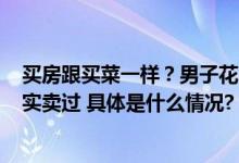 买房跟买菜一样？男子花10万块买了8套房？中介证实：确实卖过 具体是什么情况?