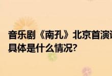 音乐剧《南孔》北京首演讲述孔子后人在南方赓续儒学故事 具体是什么情况?