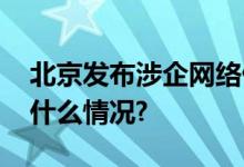 北京发布涉企网络侵权信息举报指引 具体是什么情况?