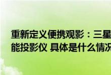 重新定义便携观影：三星打造第二代The Freestyle随享智能投影仪 具体是什么情况?