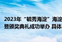 2023年“毓秀海淀”海淀区社会化管理退休人员书画摄影展暨颁奖典礼成功举办 具体是什么情况?