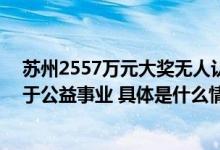 苏州2557万元大奖无人认领已过60天有效期奖金将全部用于公益事业 具体是什么情况?