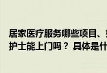 居家医疗服务哪些项目、如何落实记者探访：打针输液采血护士能上门吗？ 具体是什么情况?