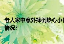 老人家中意外摔倒热心小伙相助送老人入院治疗 具体是什么情况?