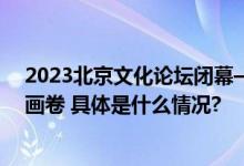 2023北京文化论坛闭幕——北京书写世界文明进步的美好画卷 具体是什么情况?