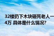 32楼扔下木块砸死老人一审判了！肇事男孩赔58万物业赔24万 具体是什么情况?