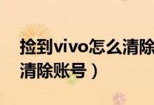 捡到vivo怎么清除账号数据（捡到vivo怎么清除账号）