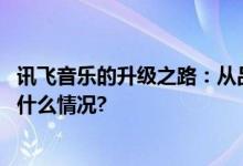 讯飞音乐的升级之路：从品牌形象到理念的全面革新 具体是什么情况?