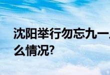 沈阳举行勿忘九一八撞钟鸣警仪式 具体是什么情况?