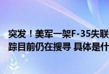 突发！美军一架F-35失联：飞行员弹射逃生飞机在坠毁后失踪目前仍在搜寻 具体是什么情况?