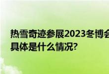 热雪奇迹参展2023冬博会以四季雪场构筑滑雪运动新生态 具体是什么情况?