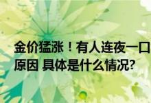 金价猛涨！有人连夜一口气变现33万大多人卖黄金出于2种原因 具体是什么情况?