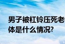 男子被杠铃压死老板：杠铃男子自己买的 具体是什么情况?