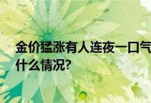 金价猛涨有人连夜一口气变现33万！业内人士提醒 具体是什么情况?